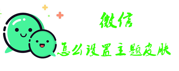 微信主题如何更改？微信主题更改流程介绍